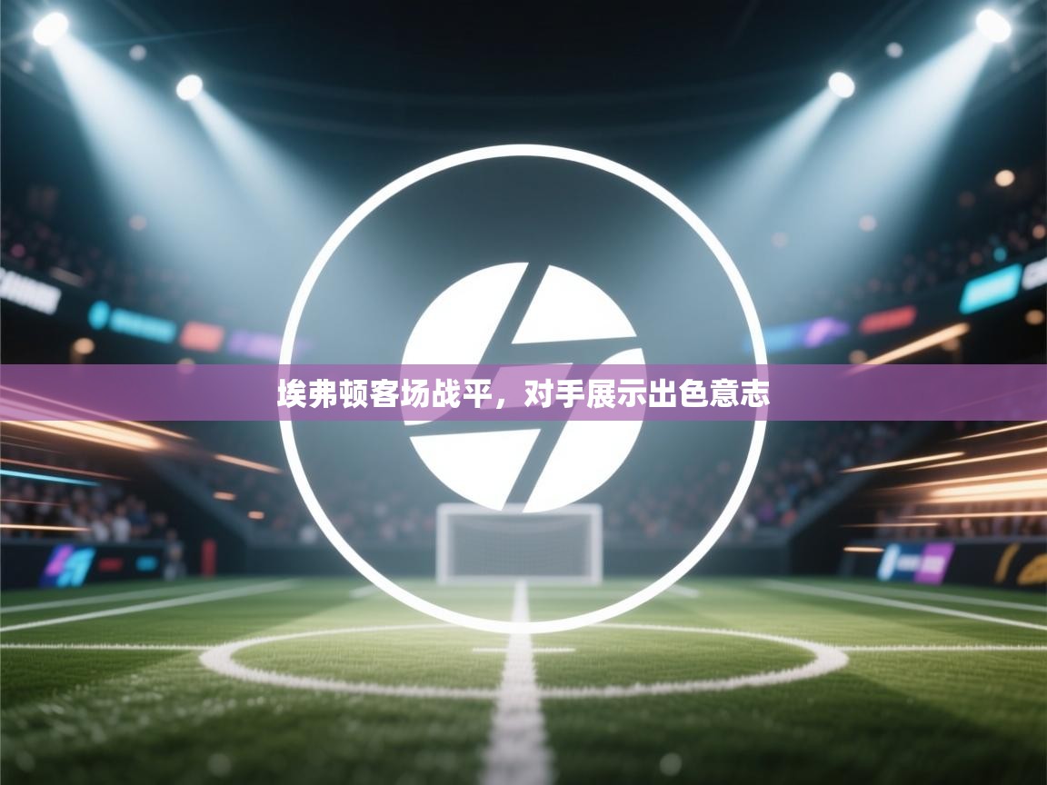 埃弗顿客场战平,对手展示出色意志 第1张