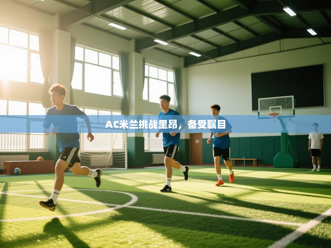 AC米兰挑战里昂，备受瞩目  第1张