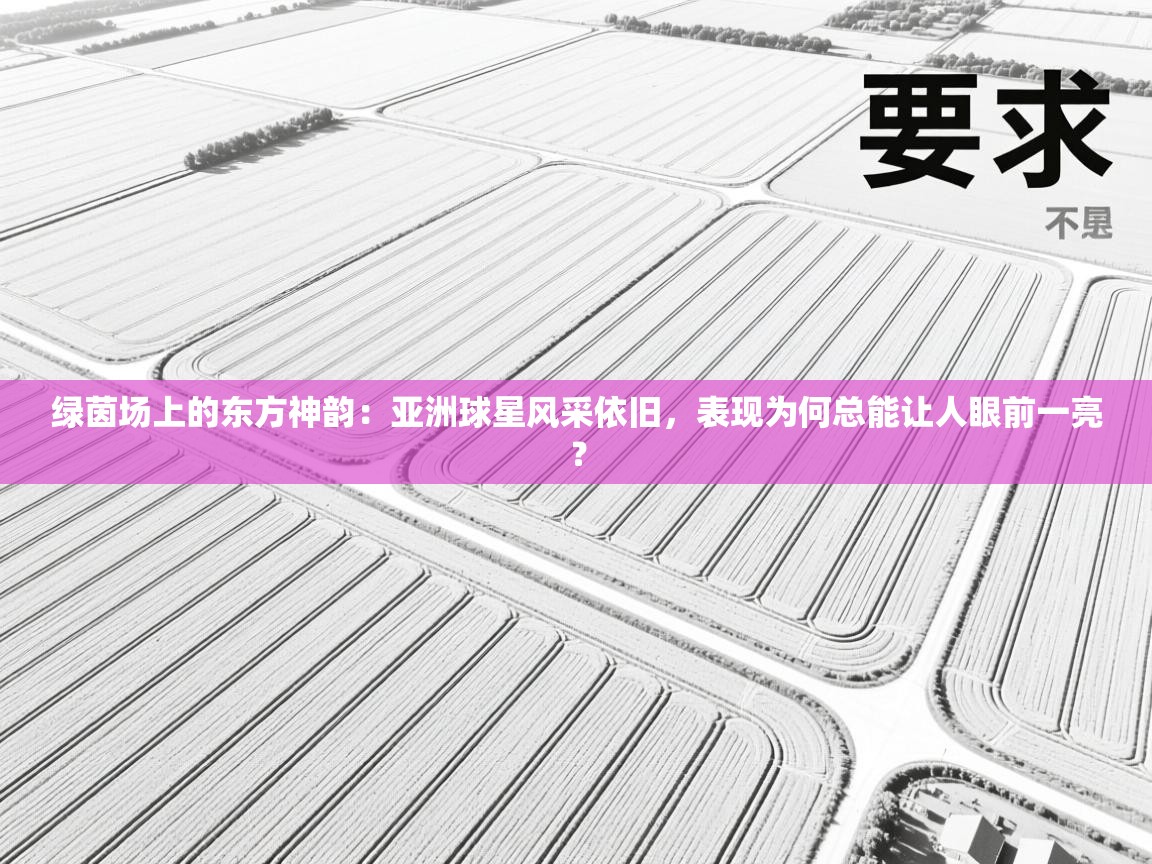 绿茵场上的东方神韵：亚洲球星风采依旧，表现为何总能让人眼前一亮？  第1张