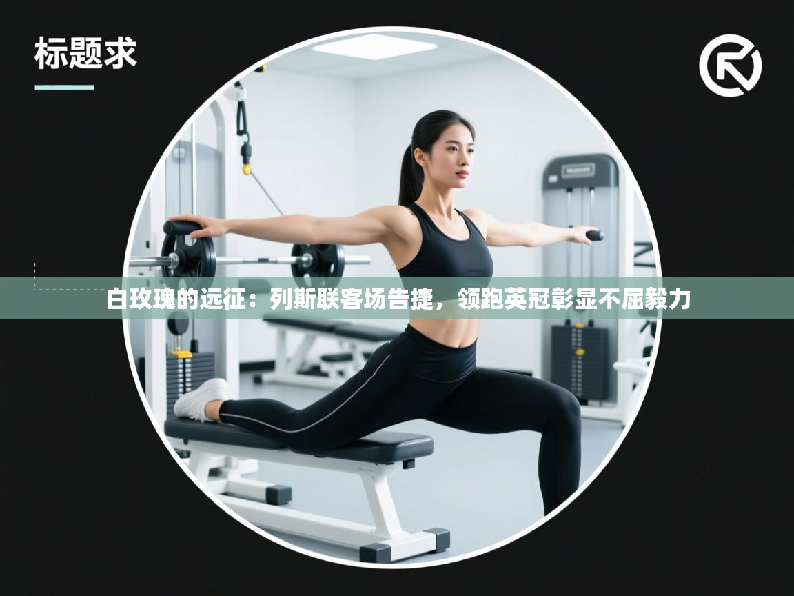 白玫瑰的远征：列斯联客场告捷，领跑英冠彰显不屈毅力  第2张