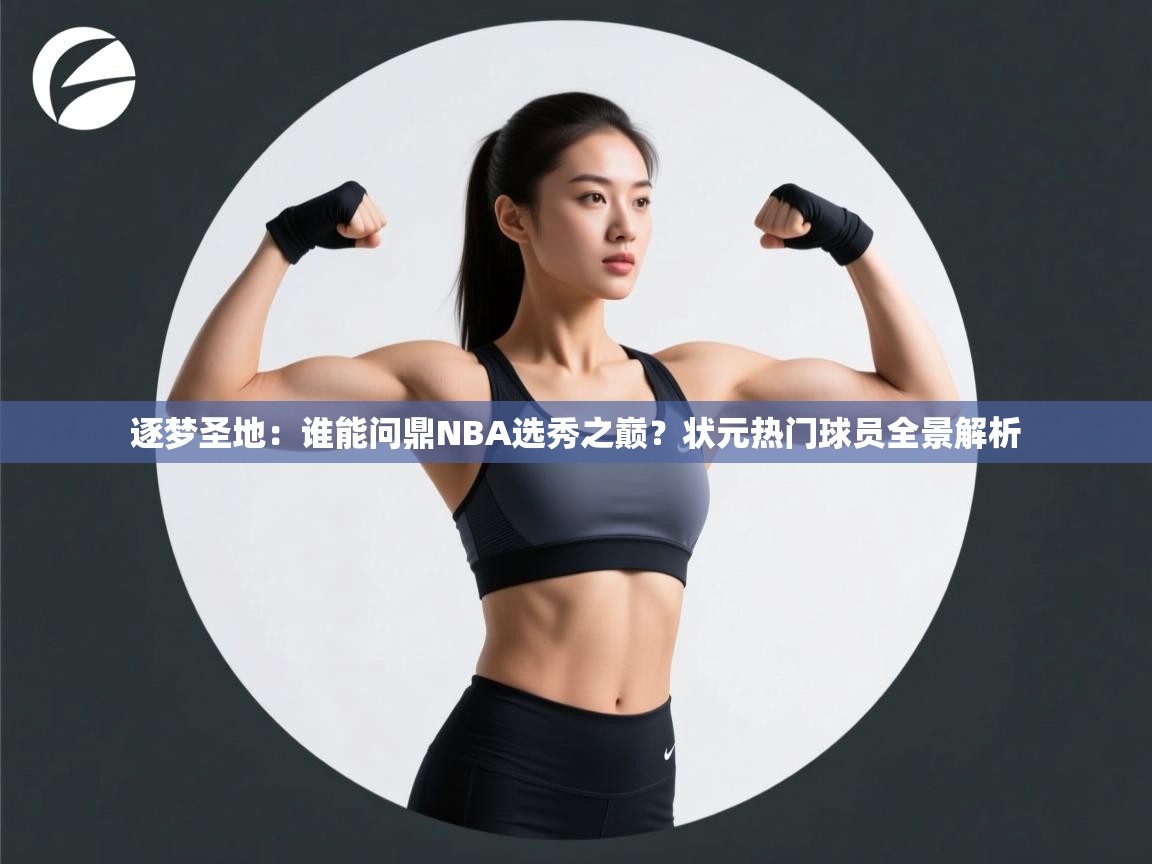 逐梦圣地：谁能问鼎NBA选秀之巅？状元热门球员全景解析  第2张