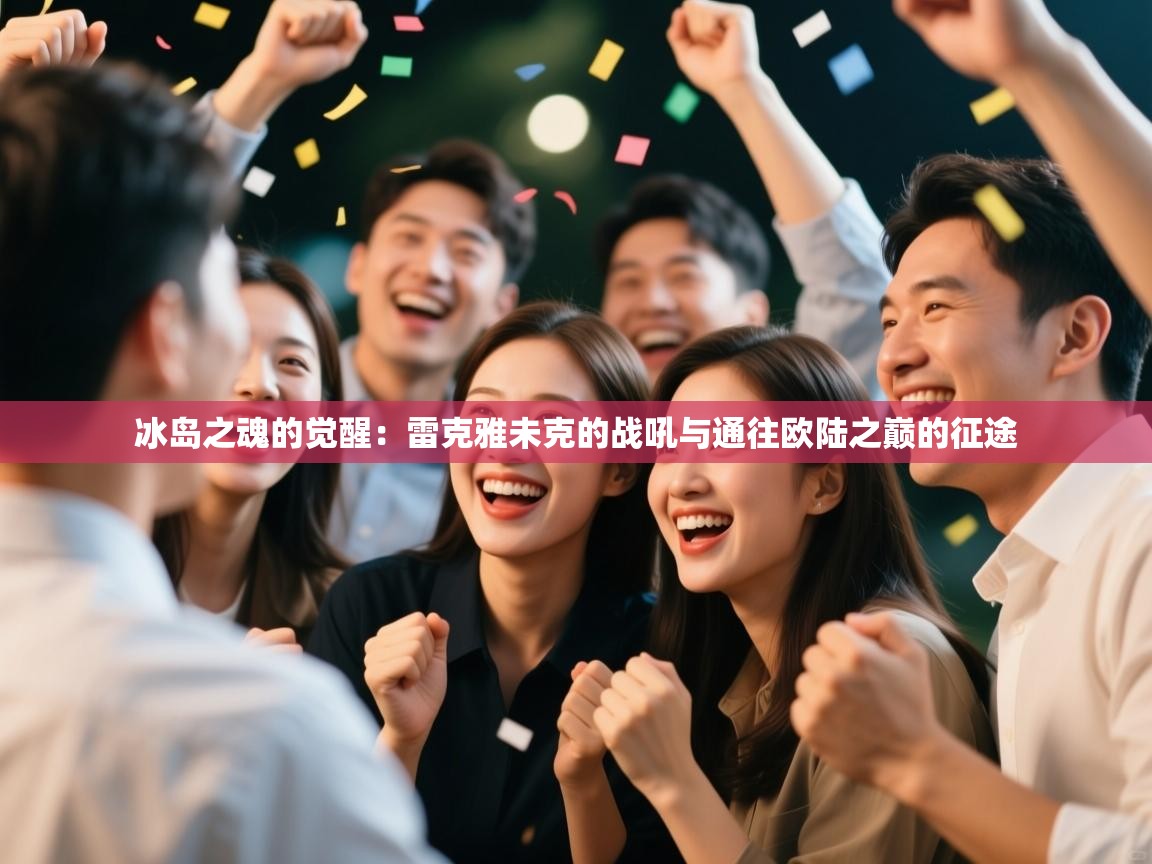 冰岛之魂的觉醒：雷克雅未克的战吼与通往欧陆之巅的征途  第2张