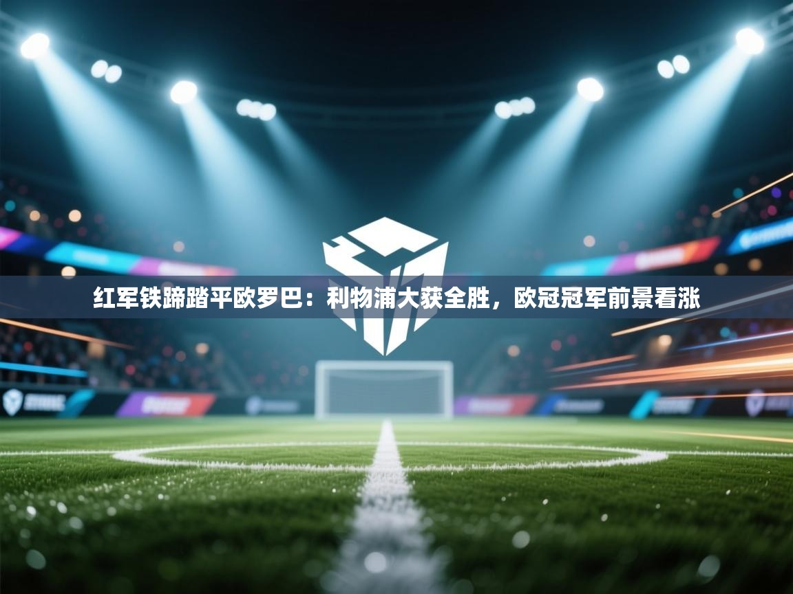 红军铁蹄踏平欧罗巴：利物浦大获全胜，欧冠冠军前景看涨  第1张