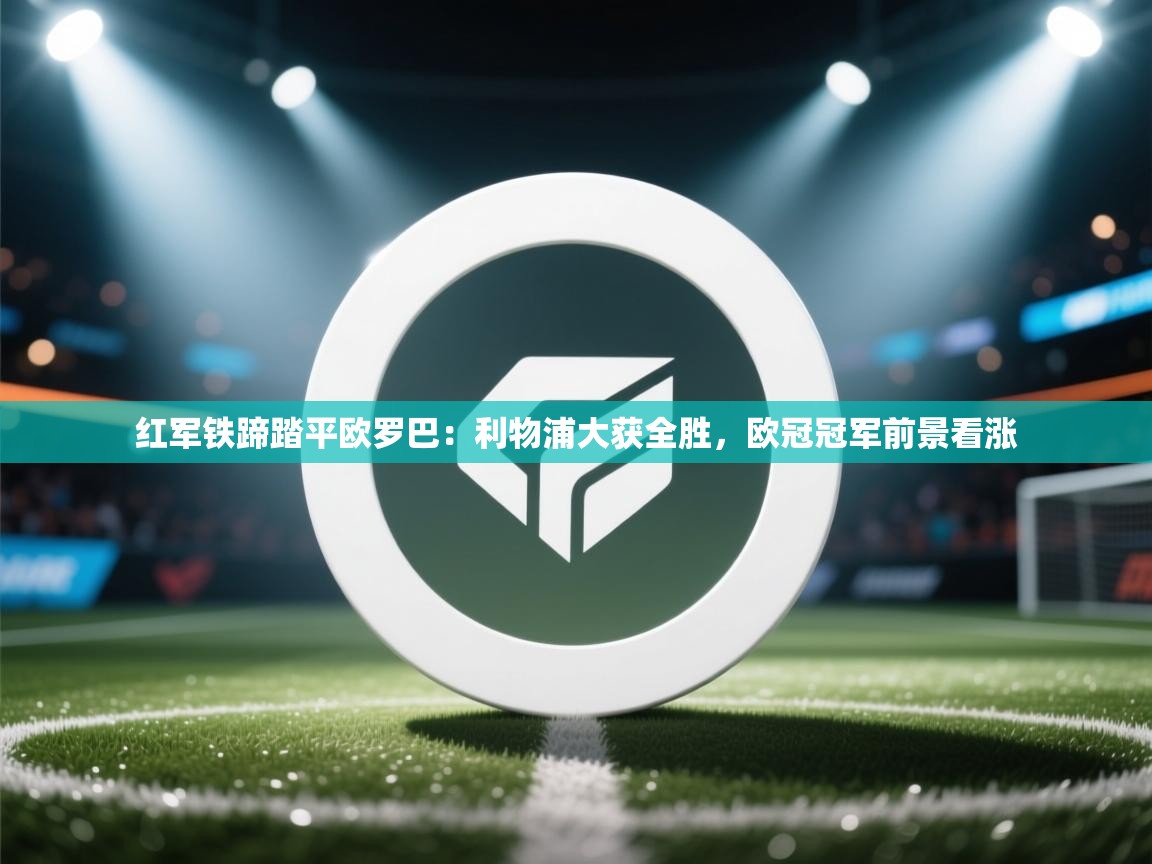 红军铁蹄踏平欧罗巴：利物浦大获全胜，欧冠冠军前景看涨  第2张