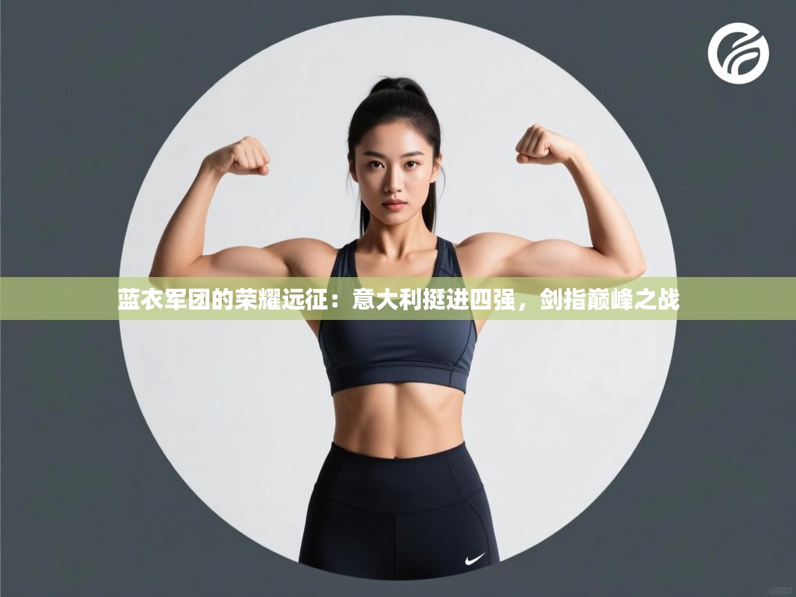 蓝衣军团的荣耀远征:意大利挺进四强,剑指巅峰之战 第2张