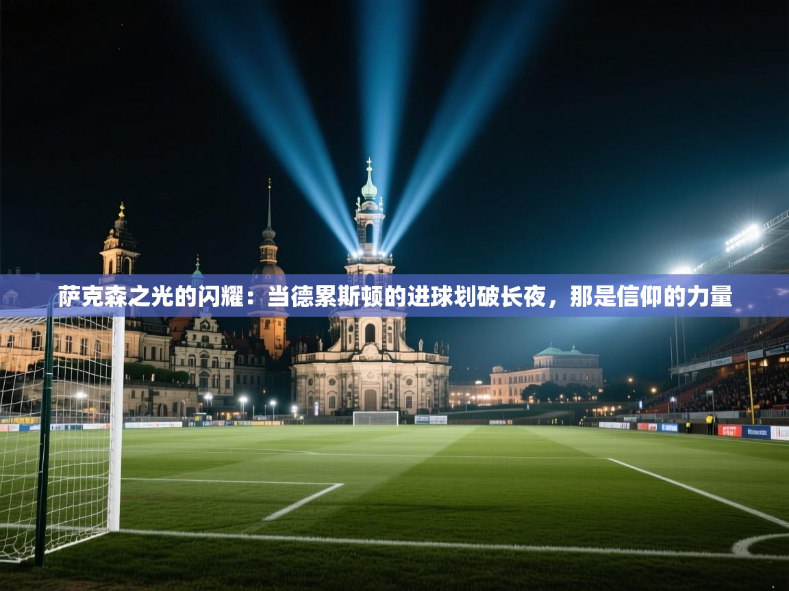 萨克森之光的闪耀：当德累斯顿的进球划破长夜，那是信仰的力量  第2张