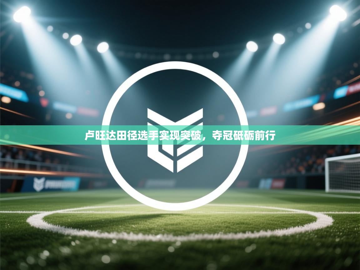 卢旺达田径选手实现突破,夺冠砥砺前行 第1张