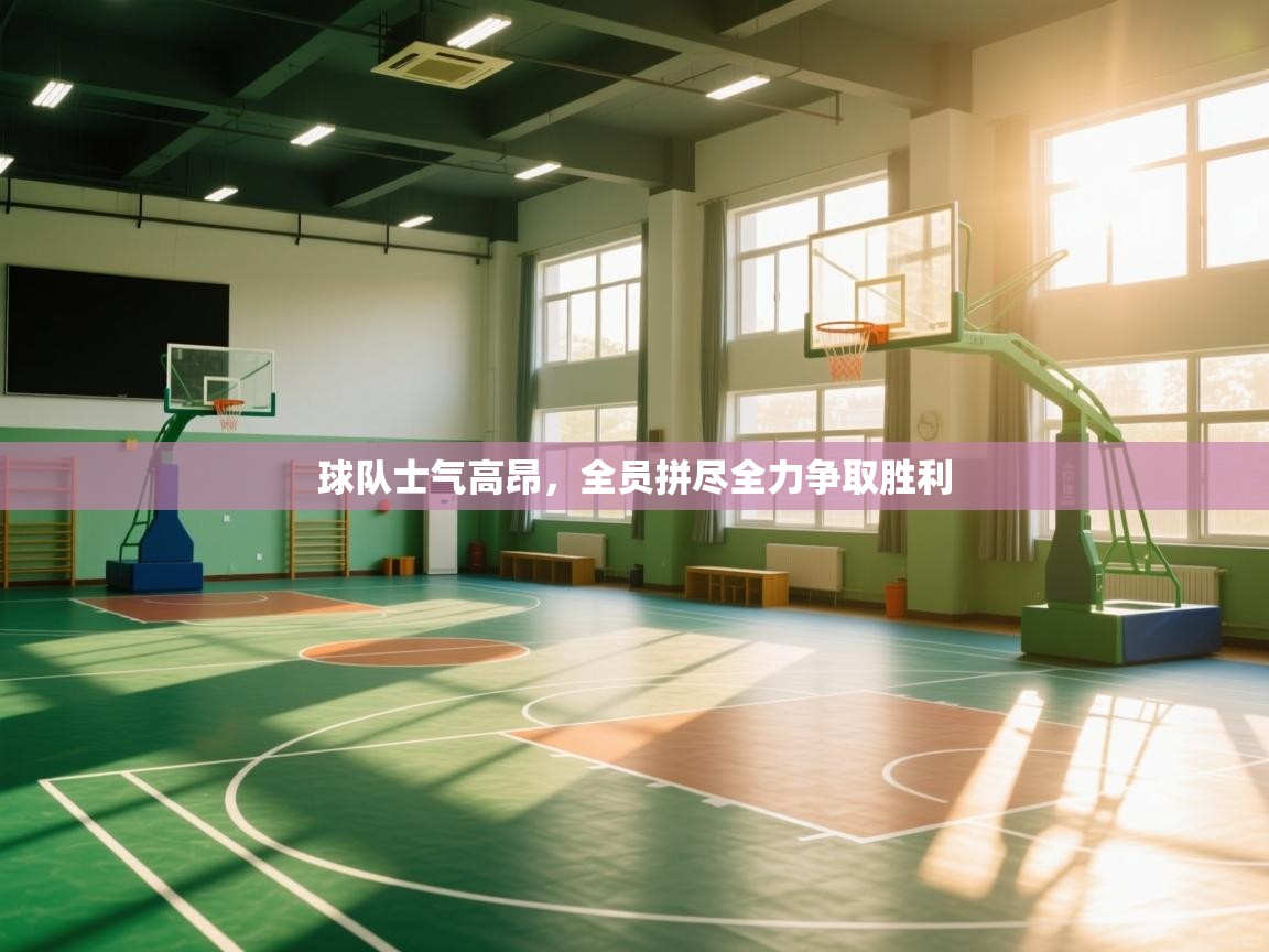 球队士气高昂,全员拼尽全力争取胜利 第1张