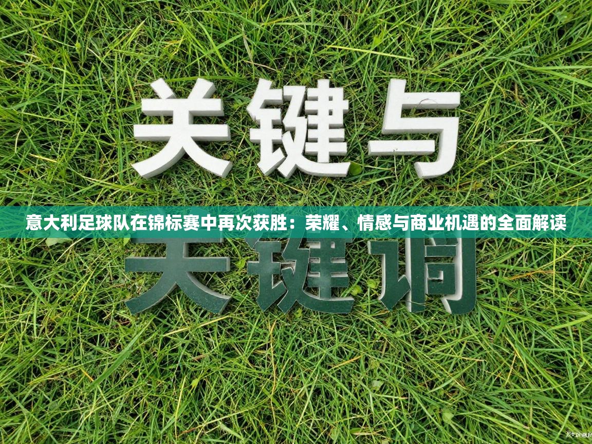 意大利足球队在锦标赛中再次获胜：荣耀、情感与商业机遇的全面解读  第1张