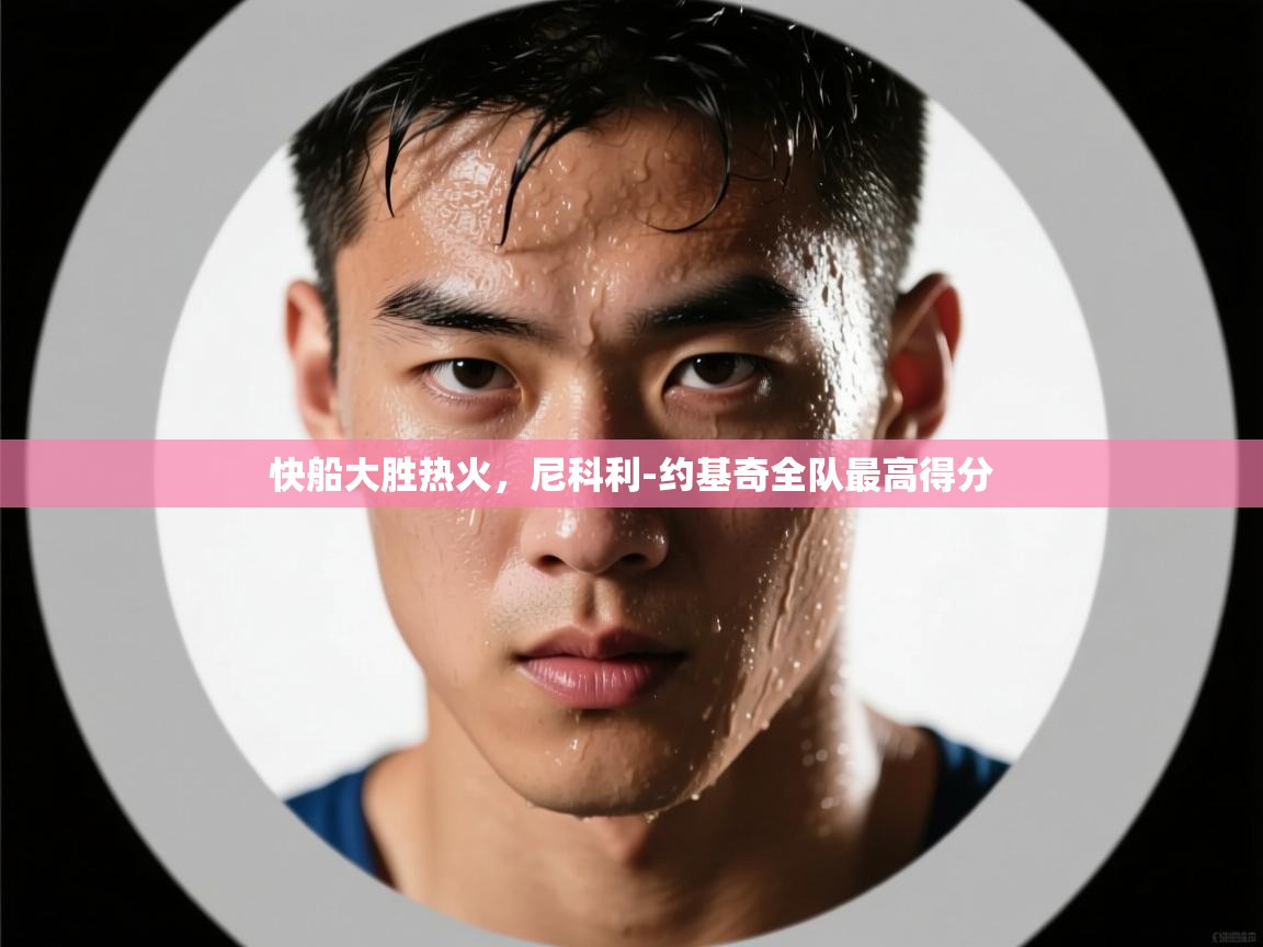 快船大胜热火，尼科利-约基奇全队最高得分  第1张