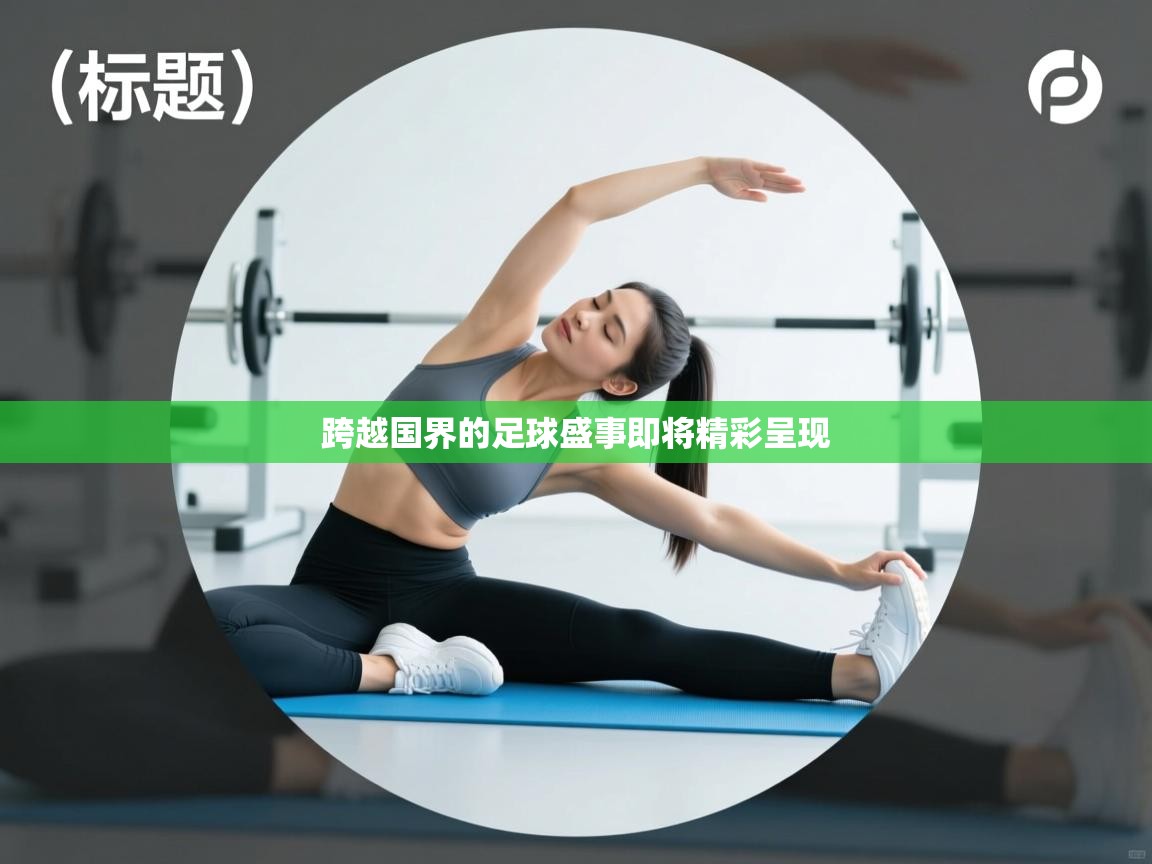 跨越国界的足球盛事即将精彩呈现  第2张