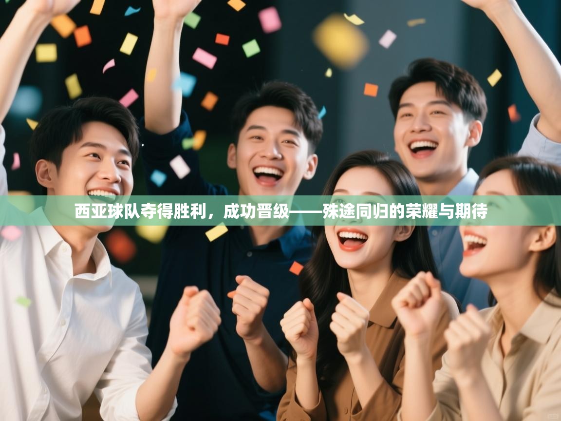 西亚球队夺得胜利，成功晋级——殊途同归的荣耀与期待  第1张