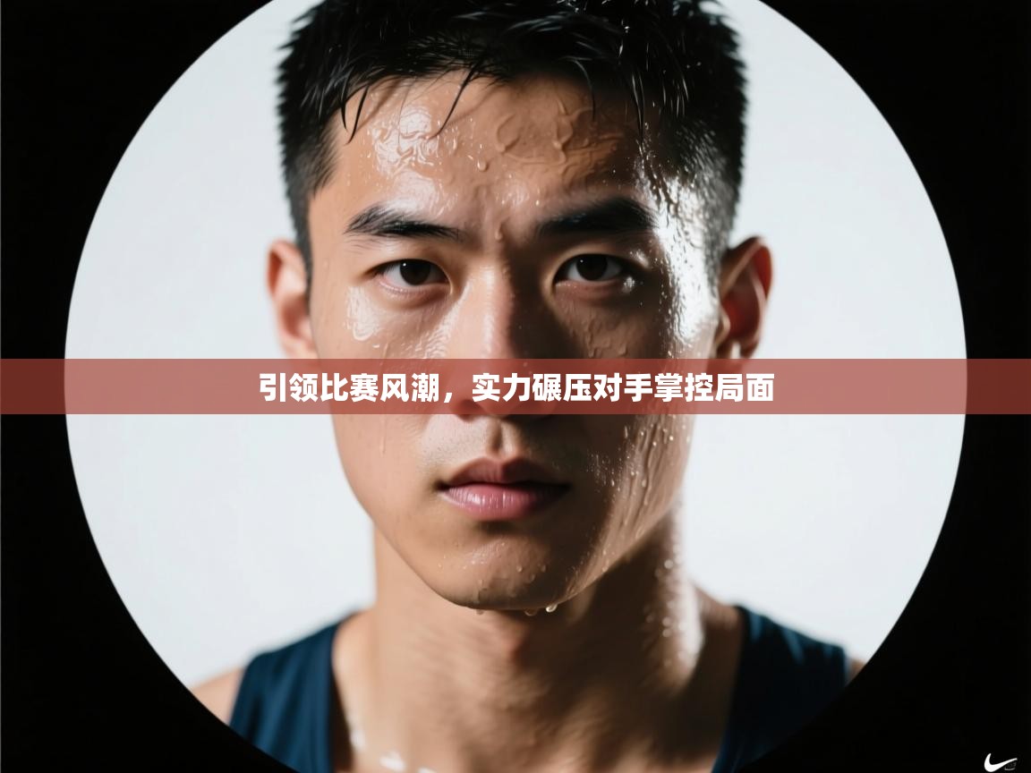 引领比赛风潮，实力碾压对手掌控局面  第1张