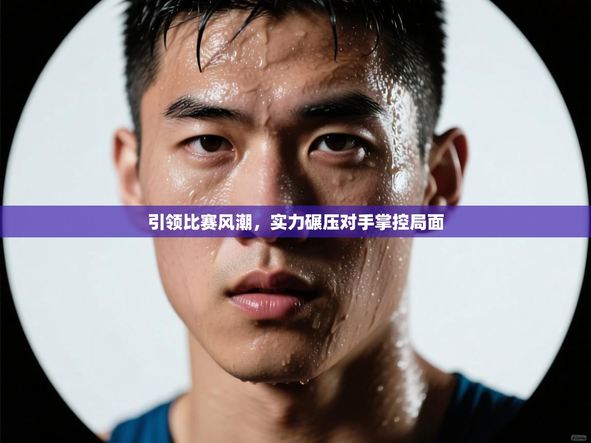 引领比赛风潮，实力碾压对手掌控局面  第2张