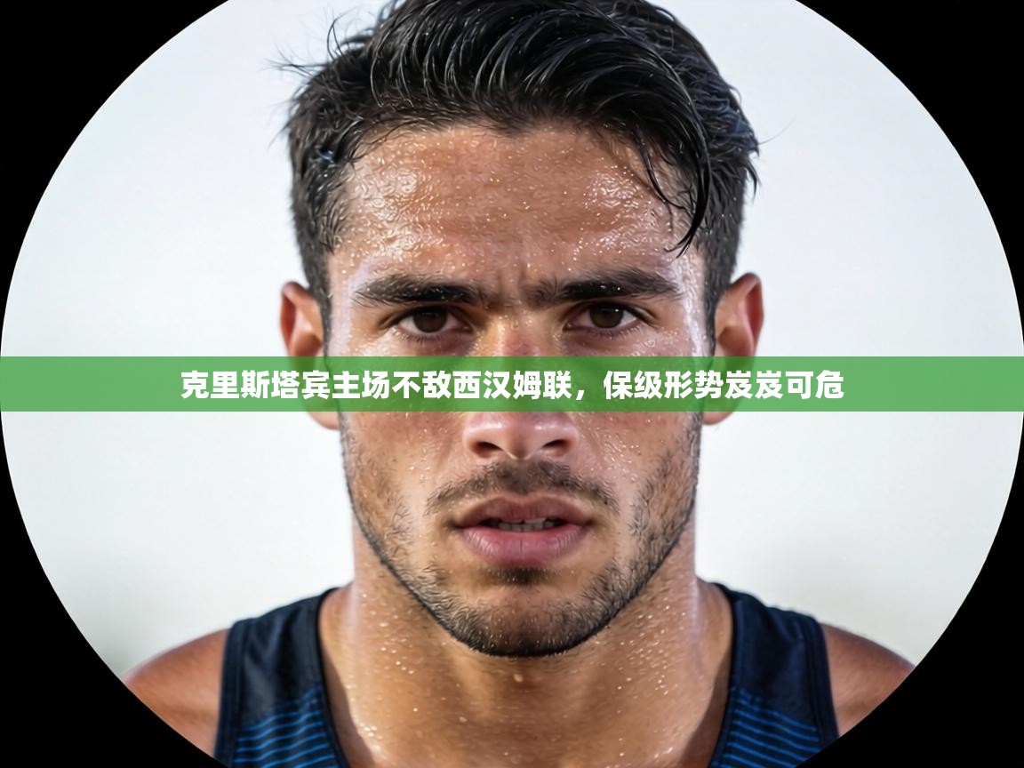 克里斯塔宾主场不敌西汉姆联，保级形势岌岌可危  第2张