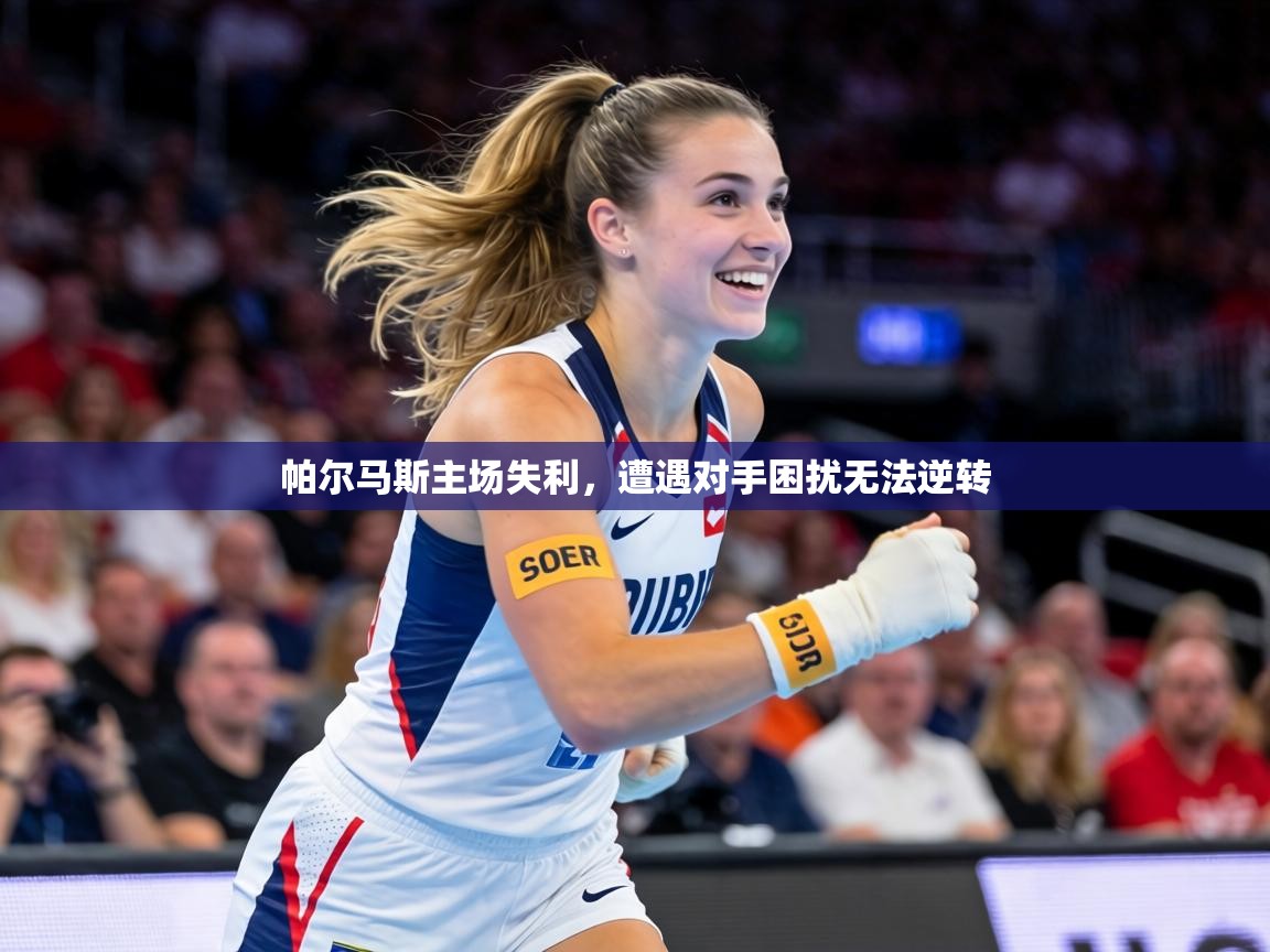 帕尔马斯主场失利,遭遇对手困扰无法逆转 第2张